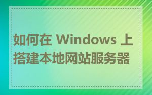 如何在 Windows 上搭建本地网站服务器