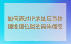 如何通过IP地址反查物理地理位置的具体信息