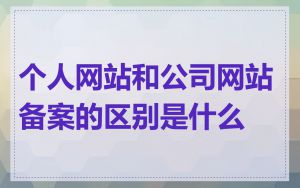 个人网站和公司网站备案的区别是什么