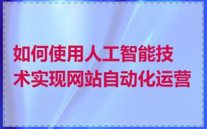 如何使用人工智能技术实现网站自动化运营