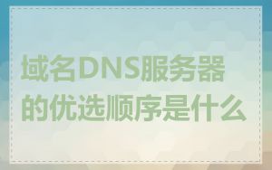 域名DNS服务器的优选顺序是什么