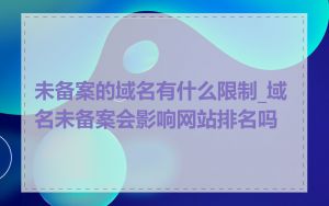 未备案的域名有什么限制_域名未备案会影响网站排名吗