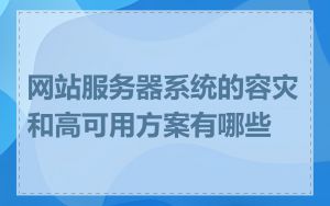 网站服务器系统的容灾和高可用方案有哪些