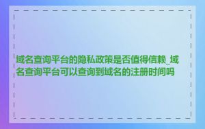 域名查询平台的隐私政策是否值得信赖_域名查询平台可以查询到域名的注册时间吗