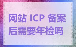 网站 ICP 备案后需要年检吗