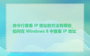 命令行查看 IP 地址的方法有哪些_如何在 Windows 8 中查看 IP 地址