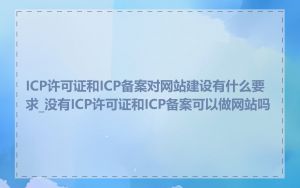 ICP许可证和ICP备案对网站建设有什么要求_没有ICP许可证和ICP备案可以做网站吗