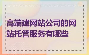 高端建网站公司的网站托管服务有哪些