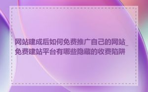 网站建成后如何免费推广自己的网站_免费建站平台有哪些隐藏的收费陷阱