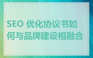 SEO 优化协议书如何与品牌建设相融合