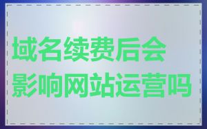 域名续费后会影响网站运营吗