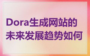 Dora生成网站的未来发展趋势如何