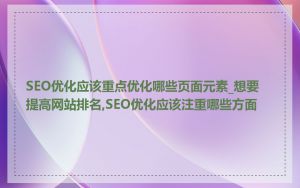 SEO优化应该重点优化哪些页面元素_想要提高网站排名,SEO优化应该注重哪些方面