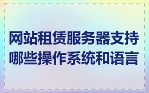 网站租赁服务器支持哪些操作系统和语言