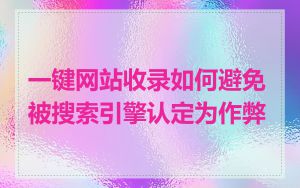 一键网站收录如何避免被搜索引擎认定为作弊