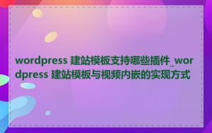 wordpress 建站模板支持哪些插件_wordpress 建站模板与视频内嵌的实现方式