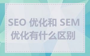 SEO 优化和 SEM 优化有什么区别