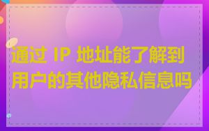 通过 IP 地址能了解到用户的其他隐私信息吗