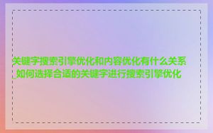 关键字搜索引擎优化和内容优化有什么关系_如何选择合适的关键字进行搜索引擎优化