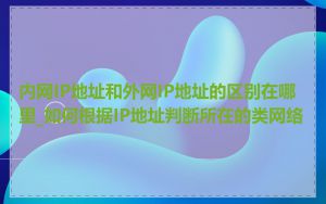 内网IP地址和外网IP地址的区别在哪里_如何根据IP地址判断所在的类网络