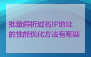 批量解析域名IP地址的性能优化方法有哪些