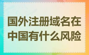 国外注册域名在中国有什么风险