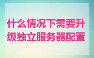 什么情况下需要升级独立服务器配置