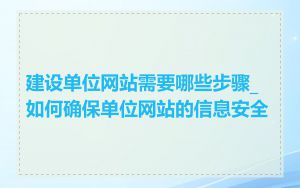 建设单位网站需要哪些步骤_如何确保单位网站的信息安全