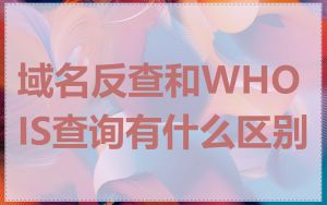 域名反查和WHOIS查询有什么区别