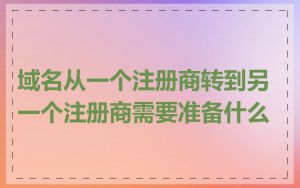 域名从一个注册商转到另一个注册商需要准备什么