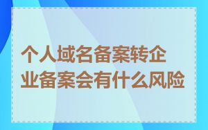 个人域名备案转企业备案会有什么风险