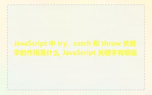 JavaScript 中 try、catch 和 throw 关键字的作用是什么_JavaScript 关键字有哪些