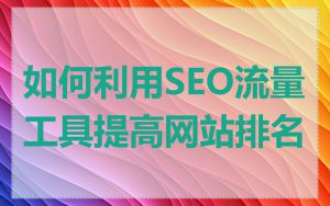 如何利用SEO流量工具提高网站排名