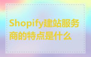 Shopify建站服务商的特点是什么