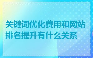 关键词优化费用和网站排名提升有什么关系