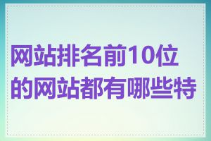 网站排名前10位的网站都有哪些特点