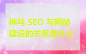 神马 SEO 与网站建设的关系是什么