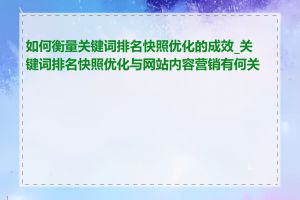 如何衡量关键词排名快照优化的成效_关键词排名快照优化与网站内容营销有何关联