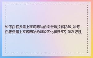 如何在服务器上实现网站的安全监控和防御_如何在服务器上实现网站的SEO优化和搜索引擎友好性