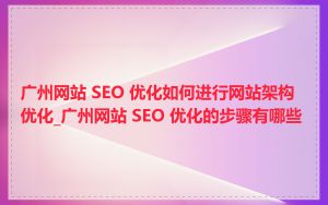 广州网站 SEO 优化如何进行网站架构优化_广州网站 SEO 优化的步骤有哪些