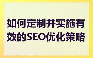 如何定制并实施有效的SEO优化策略