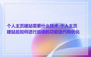 个人主页建站需要什么技术_个人主页建站后如何进行后续的功能迭代和优化