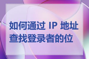 如何通过 IP 地址查找登录者的位置