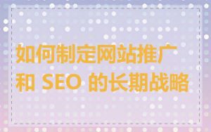 如何制定网站推广和 SEO 的长期战略