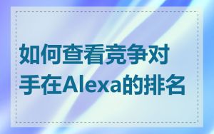 如何查看竞争对手在Alexa的排名