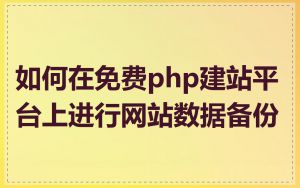 如何在免费php建站平台上进行网站数据备份