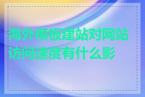 海外模板建站对网站访问速度有什么影响