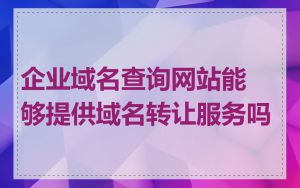 企业域名查询网站能够提供域名转让服务吗