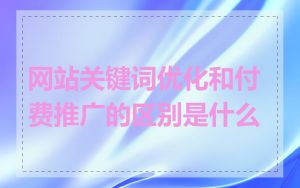 网站关键词优化和付费推广的区别是什么