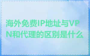 海外免费IP地址与VPN和代理的区别是什么